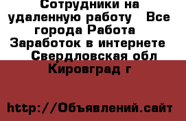 Сотрудники на удаленную работу - Все города Работа » Заработок в интернете   . Свердловская обл.,Кировград г.